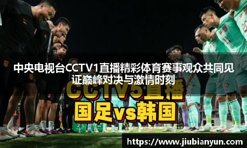中央电视台CCTV1直播精彩体育赛事观众共同见证巅峰对决与激情时刻