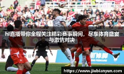 hl直播带你全程关注精彩赛事瞬间，尽享体育盛宴与激情对决