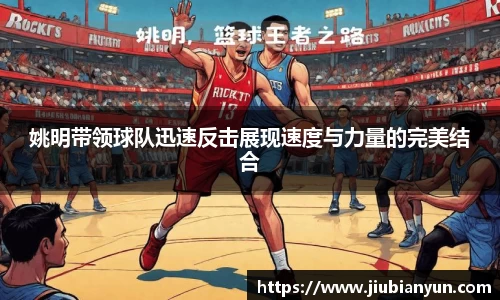 姚明带领球队迅速反击展现速度与力量的完美结合