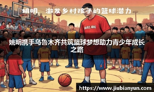 姚明携手乌鲁木齐共筑篮球梦想助力青少年成长之路
