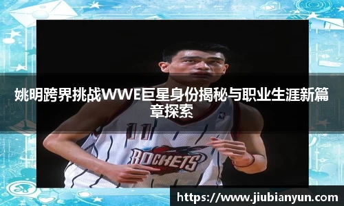 姚明跨界挑战WWE巨星身份揭秘与职业生涯新篇章探索