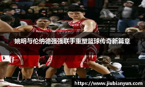 姚明与伦纳德强强联手重塑篮球传奇新篇章
