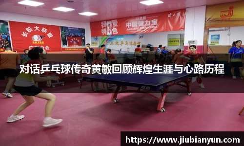 对话乒乓球传奇黄敏回顾辉煌生涯与心路历程