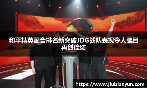 和平精英配合排名新突破JDG战队表现令人瞩目再创佳绩