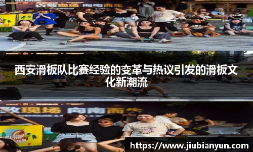 西安滑板队比赛经验的变革与热议引发的滑板文化新潮流