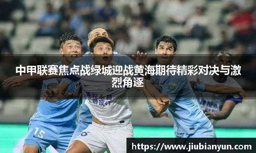 中甲联赛焦点战绿城迎战黄海期待精彩对决与激烈角逐