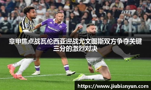 意甲焦点战瓦伦西亚迎战尤文图斯双方争夺关键三分的激烈对决