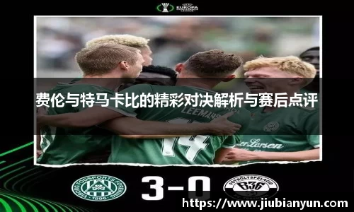费伦与特马卡比的精彩对决解析与赛后点评