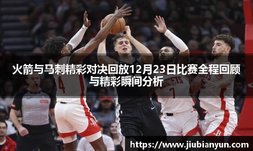 火箭与马刺精彩对决回放12月23日比赛全程回顾与精彩瞬间分析