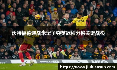 沃特福德迎战米堡争夺英冠积分榜关键战役