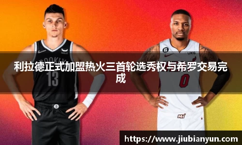 利拉德正式加盟热火三首轮选秀权与希罗交易完成