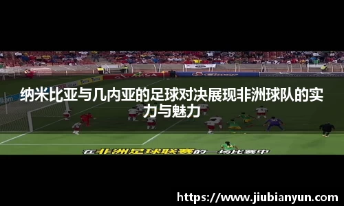 纳米比亚与几内亚的足球对决展现非洲球队的实力与魅力