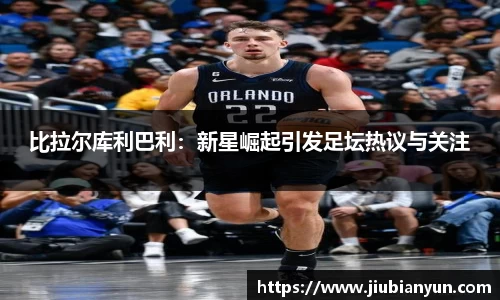 比拉尔库利巴利：新星崛起引发足坛热议与关注