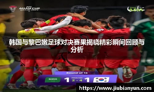 韩国与黎巴嫩足球对决赛果揭晓精彩瞬间回顾与分析