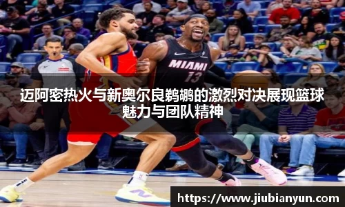 迈阿密热火与新奥尔良鹈鹕的激烈对决展现篮球魅力与团队精神