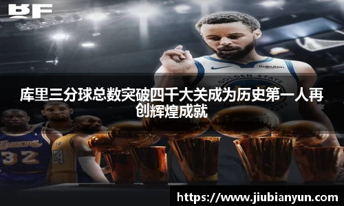 库里三分球总数突破四千大关成为历史第一人再创辉煌成就
