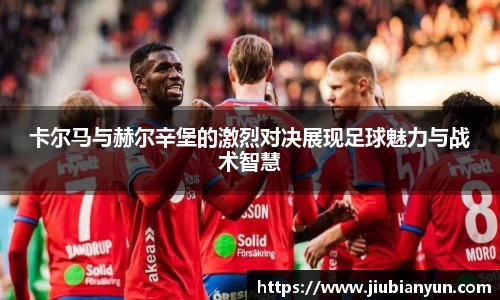 卡尔马与赫尔辛堡的激烈对决展现足球魅力与战术智慧