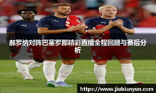 郝罗纳对阵巴塞罗那精彩直播全程回顾与赛后分析