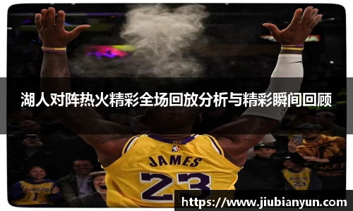 湖人对阵热火精彩全场回放分析与精彩瞬间回顾