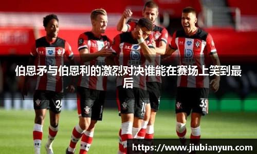 伯恩矛与伯恩利的激烈对决谁能在赛场上笑到最后