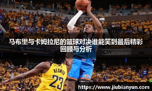 马布里与卡姆拉尼的篮球对决谁能笑到最后精彩回顾与分析