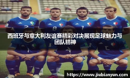 西班牙与意大利友谊赛精彩对决展现足球魅力与团队精神