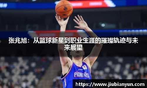 张兆旭：从篮球新星到职业生涯的璀璨轨迹与未来展望
