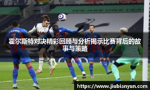 霍尔斯特对决精彩回顾与分析揭示比赛背后的故事与策略