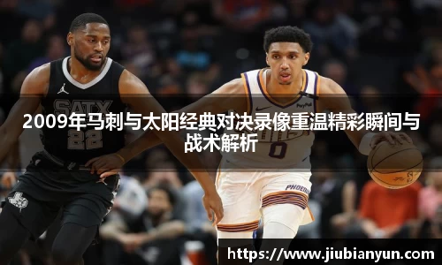 2009年马刺与太阳经典对决录像重温精彩瞬间与战术解析