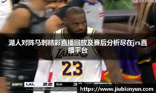 湖人对阵马刺精彩直播回放及赛后分析尽在jrs直播平台