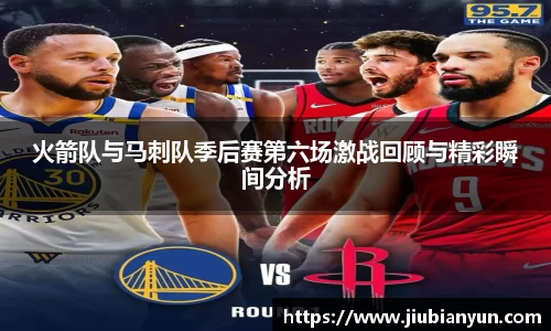 火箭队与马刺队季后赛第六场激战回顾与精彩瞬间分析