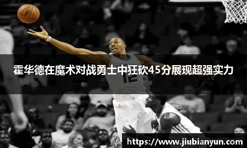 霍华德在魔术对战勇士中狂砍45分展现超强实力