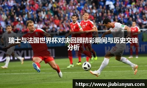 瑞士与法国世界杯对决回顾精彩瞬间与历史交锋分析