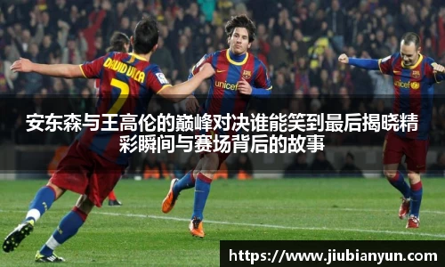 安东森与王高伦的巅峰对决谁能笑到最后揭晓精彩瞬间与赛场背后的故事