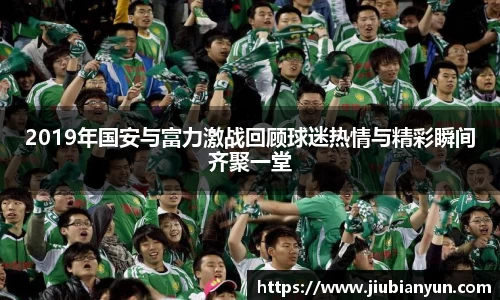 2019年国安与富力激战回顾球迷热情与精彩瞬间齐聚一堂