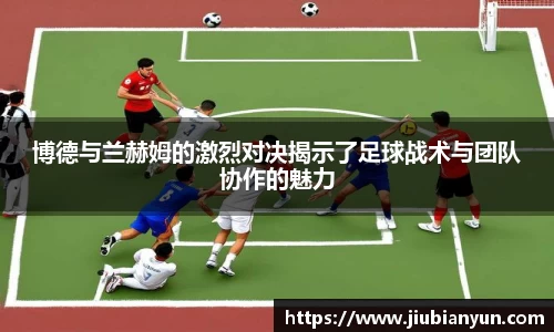 博德与兰赫姆的激烈对决揭示了足球战术与团队协作的魅力