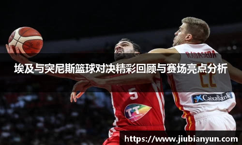 埃及与突尼斯篮球对决精彩回顾与赛场亮点分析
