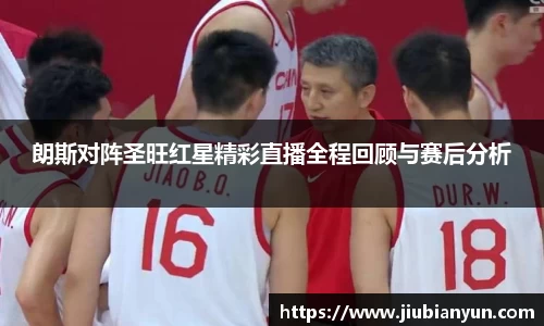 朗斯对阵圣旺红星精彩直播全程回顾与赛后分析