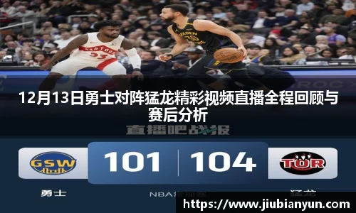 12月13日勇士对阵猛龙精彩视频直播全程回顾与赛后分析
