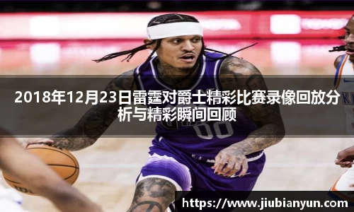 2018年12月23日雷霆对爵士精彩比赛录像回放分析与精彩瞬间回顾