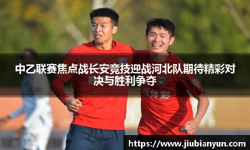 中乙联赛焦点战长安竞技迎战河北队期待精彩对决与胜利争夺