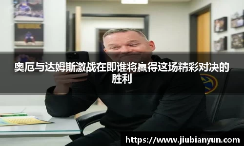 奥厄与达姆斯激战在即谁将赢得这场精彩对决的胜利