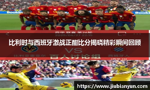 比利时与西班牙激战正酣比分揭晓精彩瞬间回顾