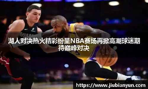 湖人对决热火精彩纷呈NBA赛场再掀高潮球迷期待巅峰对决