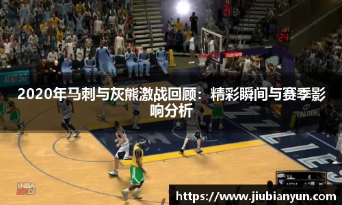 2020年马刺与灰熊激战回顾：精彩瞬间与赛季影响分析
