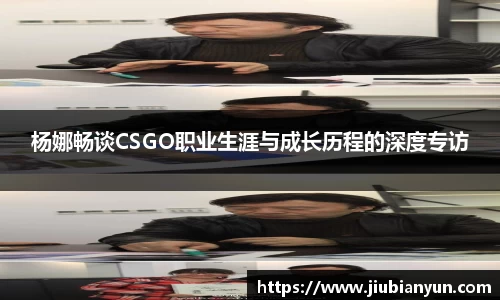 杨娜畅谈CSGO职业生涯与成长历程的深度专访